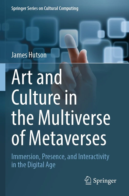 Art and Culture in the Multiverse of Metaverses: Immersion, Presence, and Interactivity in the Digital Age (Springer Series on Cultural Computing)