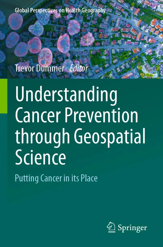 Understanding Cancer Prevention through Geospatial Science: Putting Cancer in its Place (Global Perspectives on Health Geography)