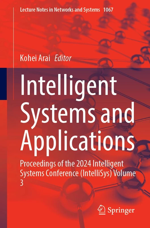 Intelligent Systems and Applications: Proceedings of the 2024 Intelligent Systems Conference (IntelliSys) Volume 3: 1067 (Lecture Notes in Networks and Systems, 1067)
