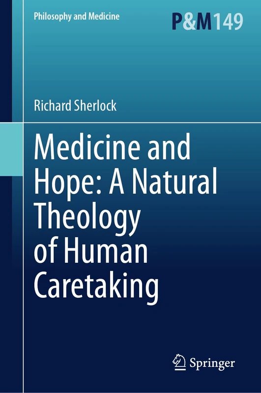 Medicine and Hope: A Natural Theology of Human Caretaking: 149 (Philosophy and Medicine, 149)