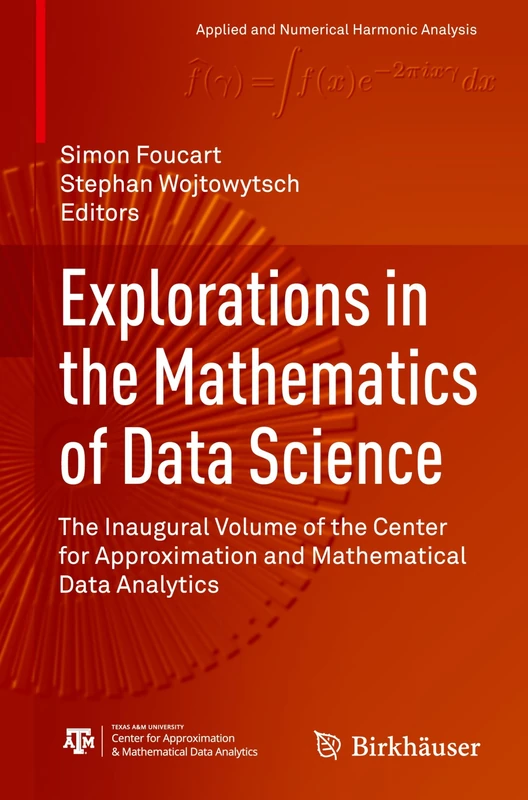 Explorations in the Mathematics of Data Science: The Inaugural Volume of the Center for Approximation and Mathematical Data Analytics (Applied and Numerical Harmonic Analysis)