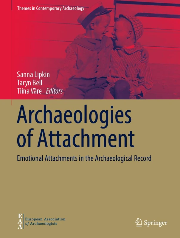 Archaeologies of Attachment: Emotional Attachments in the Archaeological Record (Themes in Contemporary Archaeology)