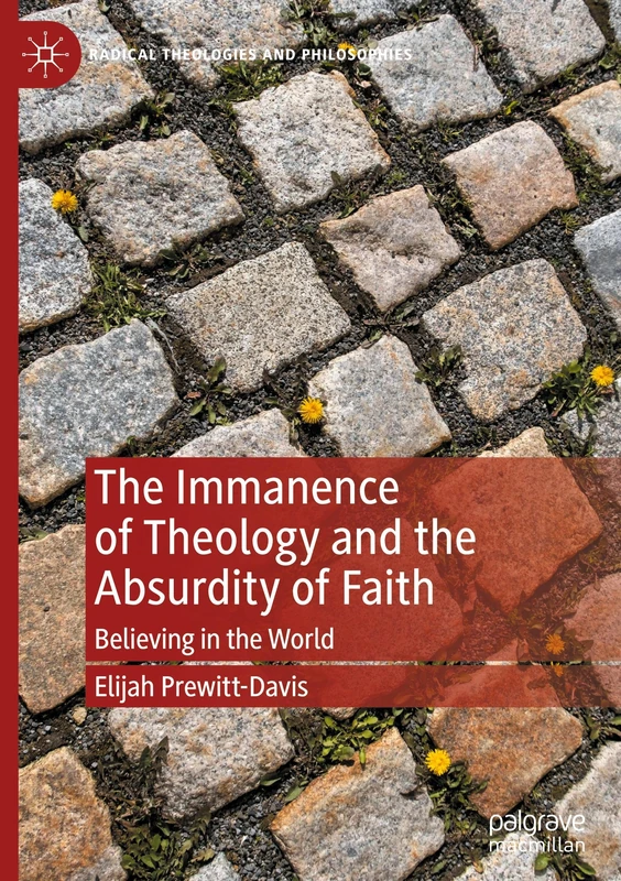 The Immanence of Theology and the Absurdity of Faith: Believing in the World (Radical Theologies and Philosophies)