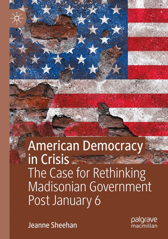 American Democracy in Crisis: The Case for Rethinking Madisonian Government Post January 6