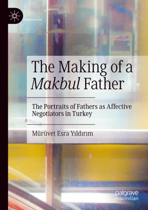 The Making of a Makbul Father: The Portraits of Fathers as Affective Negotiators in Turkey