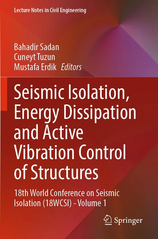 Seismic Isolation, Energy Dissipation and Active Vibration Control of Structures: 18th World Conference on Seismic Isolation (18WCSI) - Volume 1 (Lecture Notes in Civil Engineering, 533)