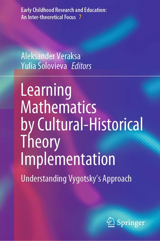 Learning Mathematics by Cultural-Historical Theory Implementation: Understanding Vygotsky’s Approach: 7 (Early Childhood Research and Education: An Inter-theoretical Focus, 7)