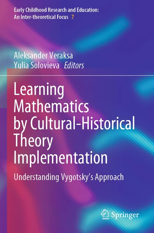 Learning Mathematics by Cultural-Historical Theory Implementation: Understanding Vygotsky’s Approach (Early Childhood Research and Education: An Inter-theoretical Focus, 7)