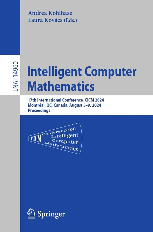 Intelligent Computer Mathematics: 17th International Conference, CICM 2024, Montréal, QC, Canada, August 5–9, 2024, Proceedings: 14960 (Lecture Notes in Computer Science, 14960)