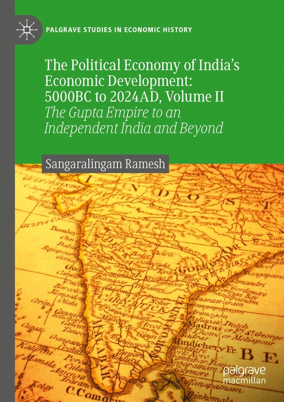 The Political Economy of India’s Economic Development: 5000BC to 2024AD, Volume II: The Gupta Empire to an Independent India and Beyond: 2 (Palgrave Studies in Economic History)