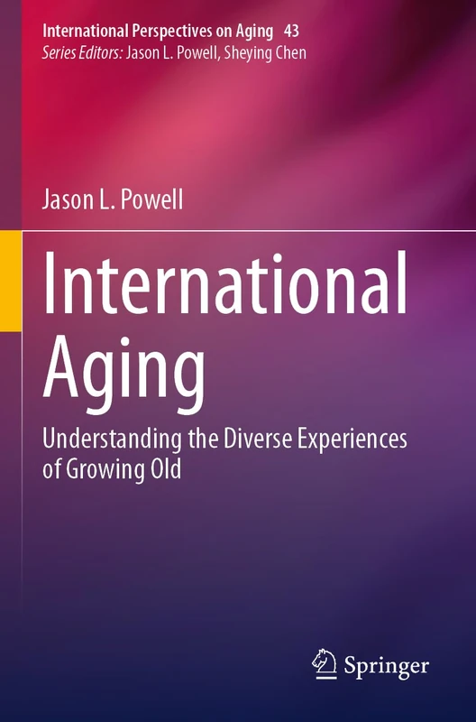 International Aging: Understanding the Diverse Experiences of Growing Old (International Perspectives on Aging, 43)