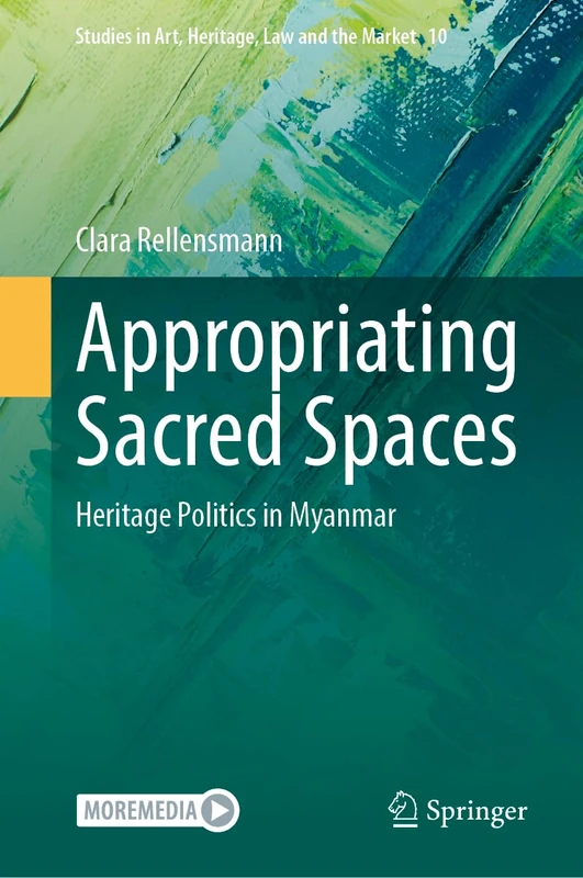 Appropriating Sacred Spaces: Heritage Politics in Myanmar: 10 (Studies in Art, Heritage, Law and the Market, 10)