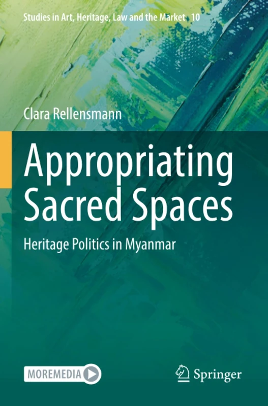 Appropriating Sacred Spaces: Heritage Politics in Myanmar (Studies in Art, Heritage, Law and the Market)