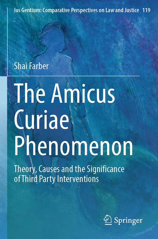 The Amicus Curiae Phenomenon: Theory, Causes and the Significance of Third Party Interventions (Ius Gentium: Comparative Perspectives on Law and Justice, 119) - Image 1
