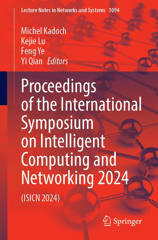 Proceedings of the International Symposium on Intelligent Computing and Networking 2024: (ISICN 2024): 1094 (Lecture Notes in Networks and Systems, 1094)