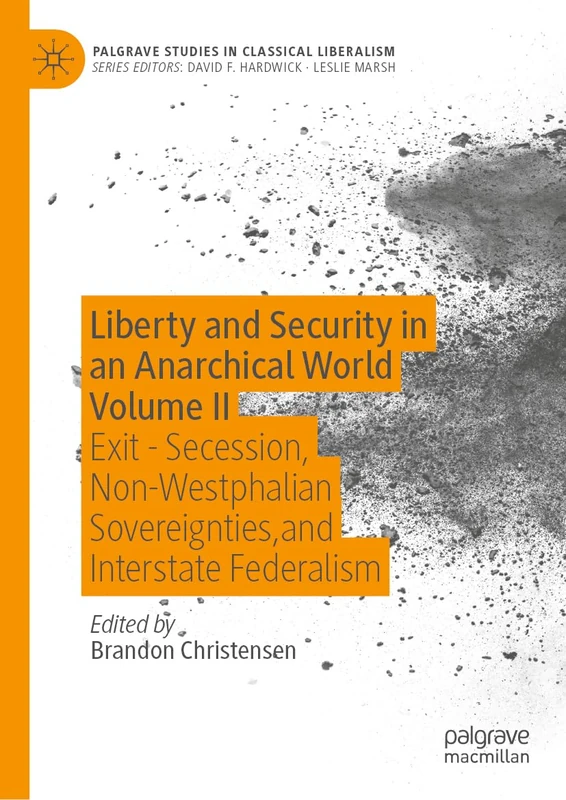 Liberty and Security in an Anarchical World Volume II: Exit - Secession, Non-Westphalian Sovereignties, and Interstate Federalism: 2 (Palgrave Studies in Classical Liberalism)
