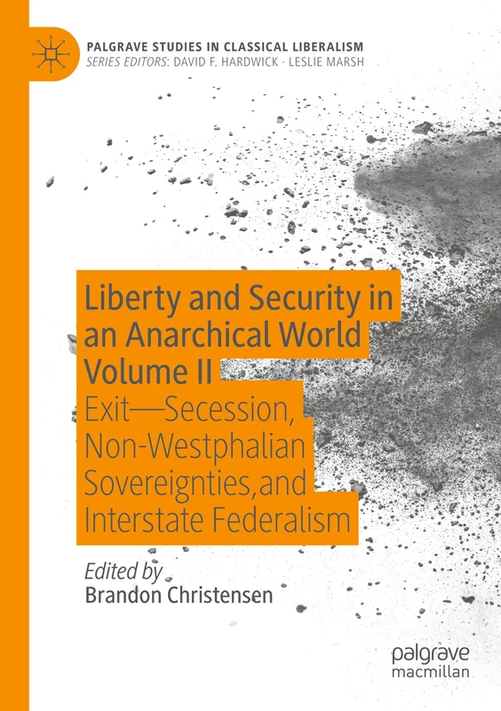 Liberty and Security in an Anarchical World Volume II: Exit - Secession, Non-Westphalian Sovereignties, and Interstate Federalism (Palgrave Studies in Classical Liberalism)