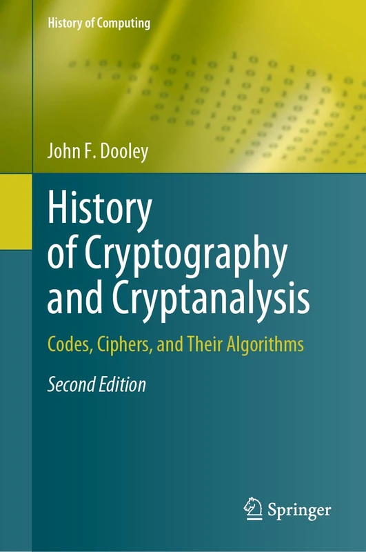 History of Cryptography and Cryptanalysis: Codes, Ciphers, and Their Algorithms (History of Computing)