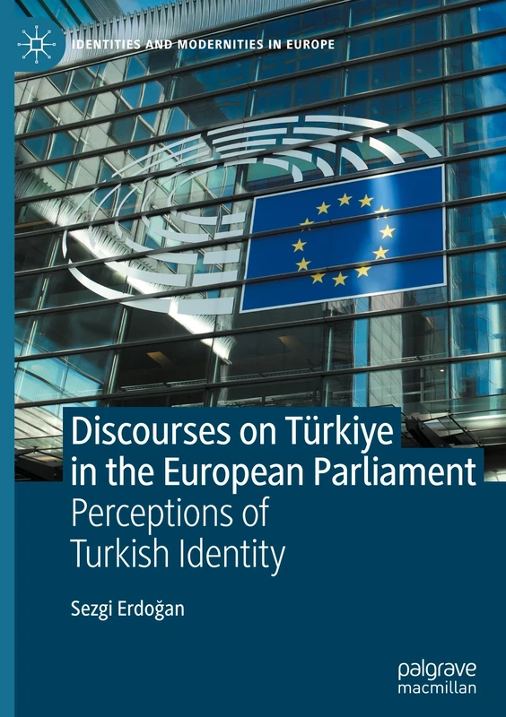 Discourses on Türkiye in the European Parliament: Perceptions of Turkish Identity (Identities and Modernities in Europe)