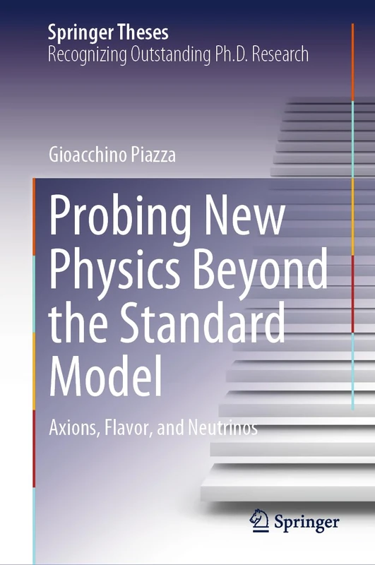 Probing New Physics Beyond the Standard Model: Axions, Flavor, and Neutrinos (Springer Theses)