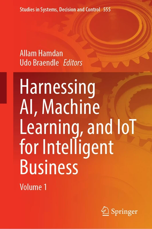 Harnessing AI, Machine Learning, and IoT for Intelligent Business: Volume 1: 555 (Studies in Systems, Decision and Control, 555)