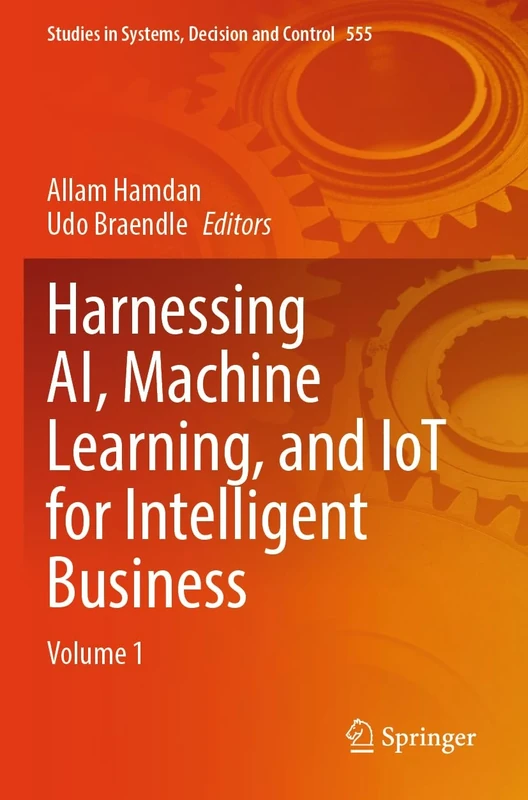 Harnessing AI, Machine Learning, and IoT for Intelligent Business: Volume 1 (Studies in Systems, Decision and Control, 555)