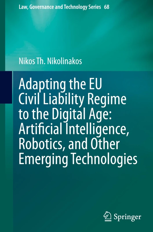 Adapting the EU Civil Liability Regime to the Digital Age: Artificial Intelligence, Robotics, and Other Emerging Technologies: 68 (Law, Governance and Technology Series, 68)