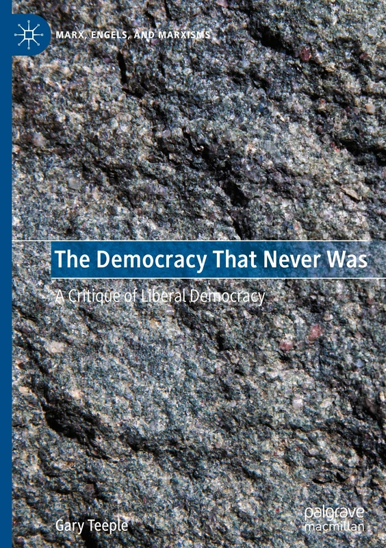 The Democracy That Never Was: A Critique of Liberal Democracy (Marx, Engels, and Marxisms)