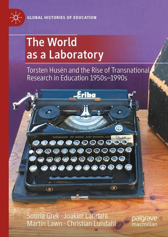 The World as a Laboratory: Torsten Husén and the Rise of Transnational Research in Education 1950s–1990s (Global Histories of Education)