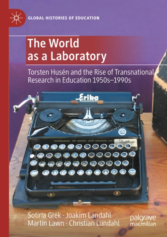 The World as a Laboratory: Torsten Husén and the Rise of Transnational Research in Education 1950s–1990s (Global Histories of Education)