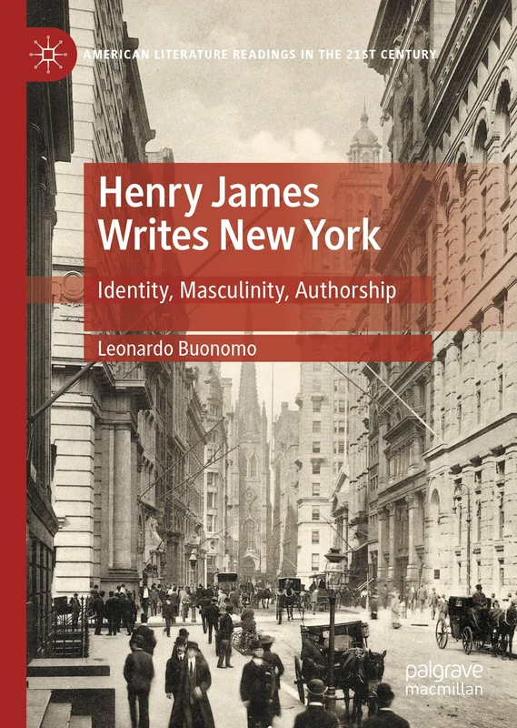 Henry James Writes New York: Identity, Masculinity, Authorship (American Literature Readings in the 21st Century)