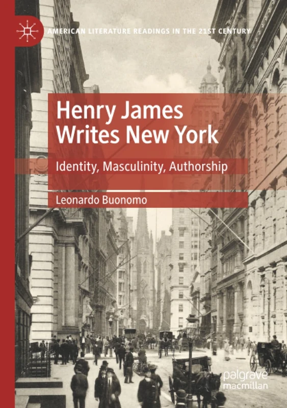Henry James Writes New York: Identity, Masculinity, Authorship (American Literature Readings in the 21st Century)