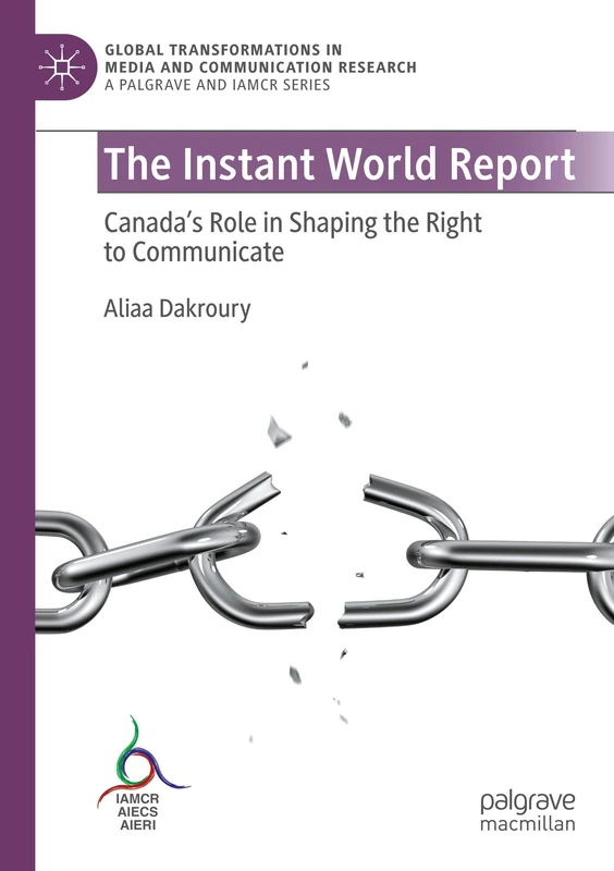 The Instant World Report: Canada's Role in Shaping the Right to Communicate (Global Transformations in Media and Communication Research - A Palgrave and IAMCR Series)