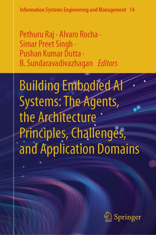 Building Embodied AI Systems: The Agents, the Architecture Principles, Challenges, and Application Domains: 14 (Information Systems Engineering and Management, 14)