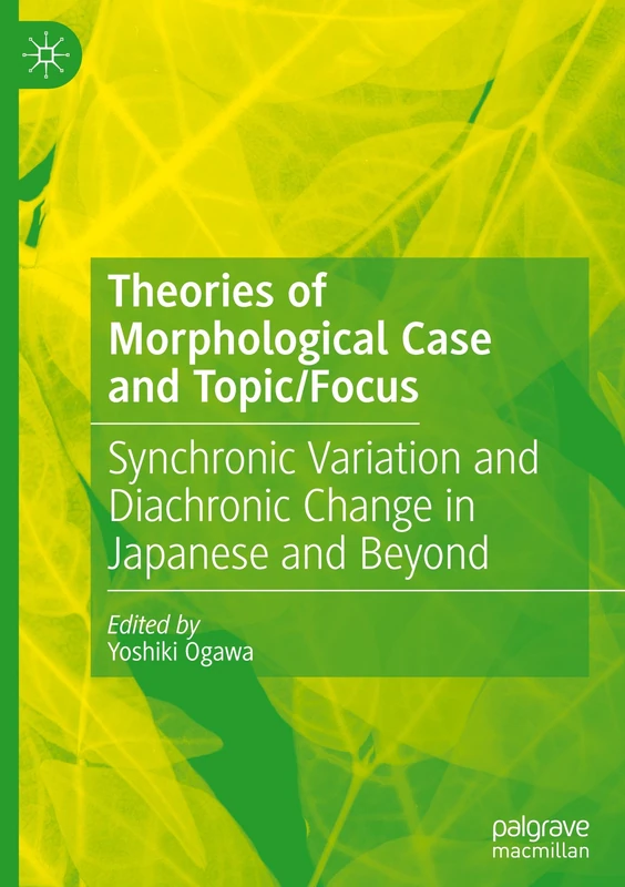 Theories of Morphological Case and Topic/Focus: Synchronic Variation and Diachronic Change in Japanese and Beyond