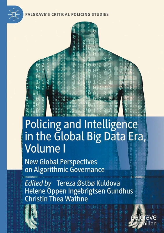 Policing and Intelligence in the Global Big Data Era, Volume I: New Global Perspectives on Algorithmic Governance: 1 (Palgrave's Critical Policing Studies)