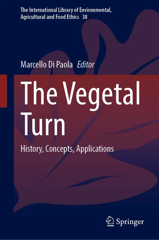 The Vegetal Turn: History, Concepts, Applications: 38 (The International Library of Environmental, Agricultural and Food Ethics, 38)