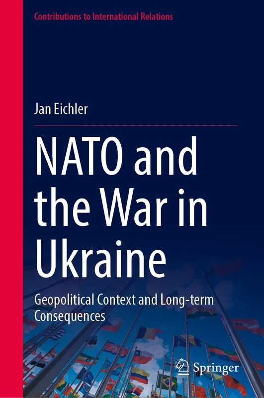 NATO and the War in Ukraine: Geopolitical Context and Long-term Consequences (Contributions to International Relations)