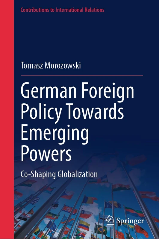 German Foreign Policy Towards Emerging Powers: Co-Shaping Globalization (Contributions to International Relations)