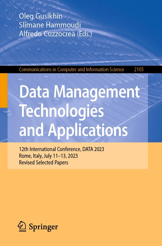Data Management Technologies and Applications: 12th International Conference, DATA 2023, Rome, Italy, July 11–13, 2023, Revised Selected Papers: 2105 ... in Computer and Information Science, 2105)