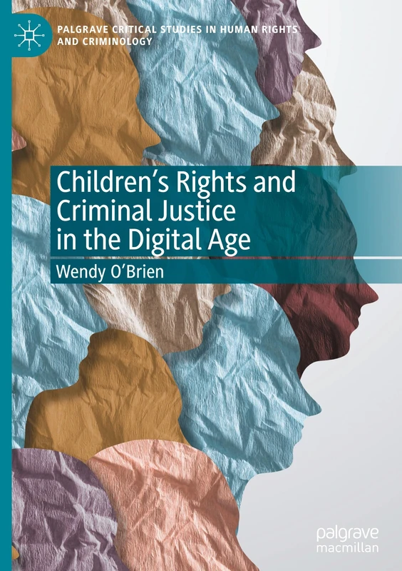 Children’s Rights and Criminal Justice in the Digital Age (Palgrave Critical Studies in Human Rights and Criminology)