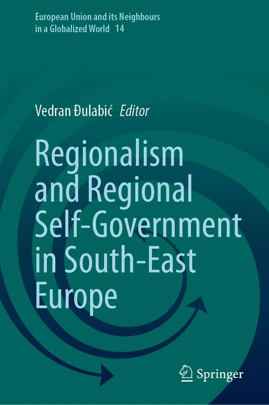 Regionalism and Regional Self-Government in South-East Europe: 14 (European Union and its Neighbours in a Globalized World, 14)