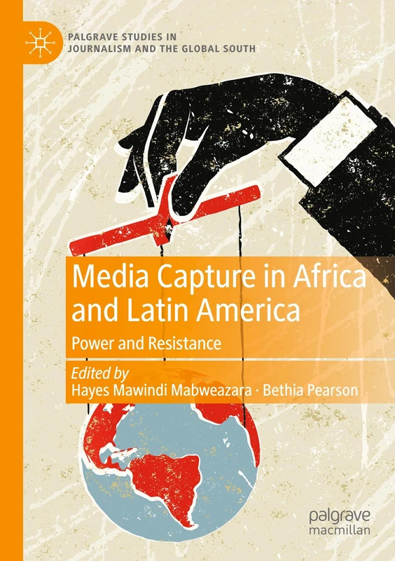 Media Capture in Africa and Latin America: Power and Resistance (Palgrave Studies in Journalism and the Global South)