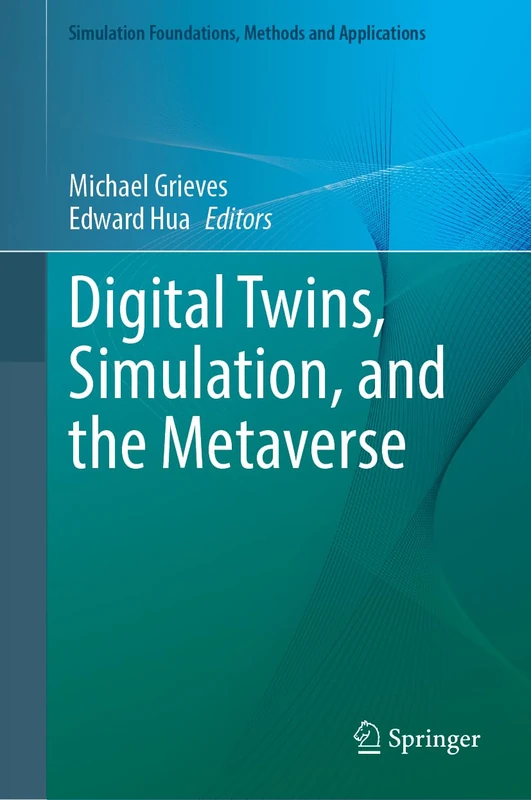 Digital Twins, Simulation, and the Metaverse: Driving Efficiency and Effectiveness in the Physical World through Simulation in the Virtual Worlds (Simulation Foundations, Methods and Applications)