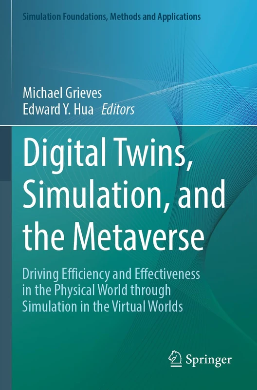 Digital Twins, Simulation, and the Metaverse: Driving Efficiency and Effectiveness in the Physical World through Simulation in the Virtual Worlds (Simulation Foundations, Methods and Applications)