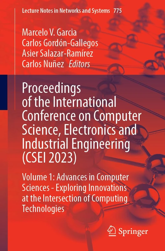 Proceedings of the International Conference on Computer Science, Electronics and Industrial Engineering (CSEI 2023): Volume 1: Advances in Computer ... (Lecture Notes in Networks and Systems, 775)
