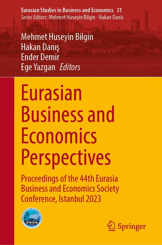 Eurasian Business and Economics Perspectives: Proceedings of the 44th Eurasia Business and Economics Society Conference, Istanbul 2023: 31 (Eurasian Studies in Business and Economics, 31)