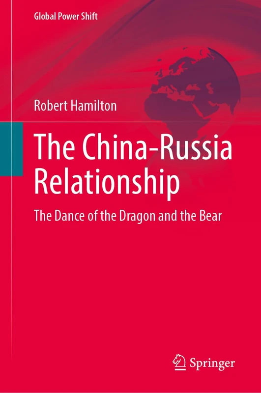 The China-Russia Relationship: The Dance of the Dragon and the Bear (Global Power Shift)