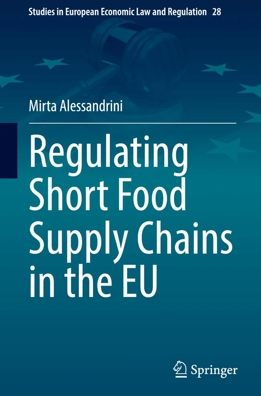 Regulating Short Food Supply Chains in the EU: 28 (Studies in European Economic Law and Regulation, 28)
