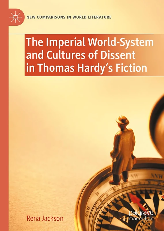 The Imperial World-System and Cultures of Dissent in Thomas Hardy's Fiction: Class, Gender, Race (New Comparisons in World Literature)